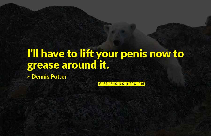 La Chambre Aux Quotes By Dennis Potter: I'll have to lift your penis now to La Chambre Aux Quotes By Dennis Potter: I'll have to lift your penis now to