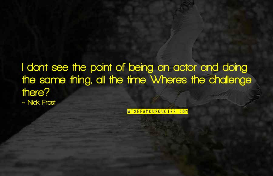 La Charette Fort Quotes By Nick Frost: I don't see the point of being an La Charette Fort Quotes By Nick Frost: I don't see the point of being an