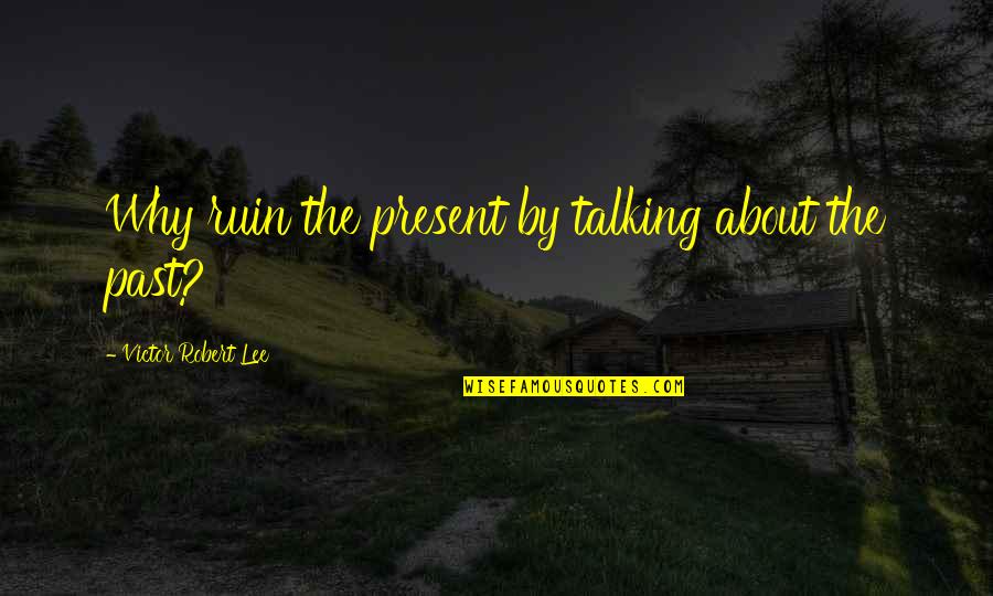 La Collectionneuse Quotes By Victor Robert Lee: Why ruin the present by talking about the