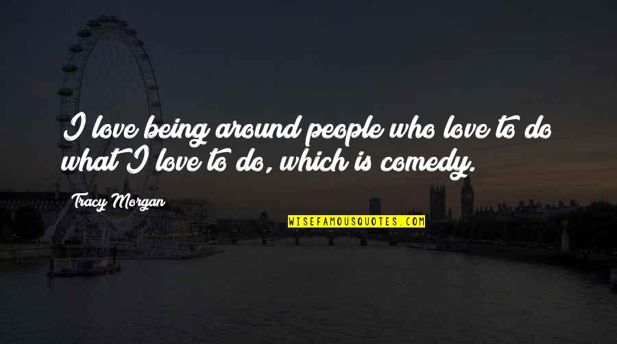 La Dama Del Alba Quotes By Tracy Morgan: I love being around people who love to