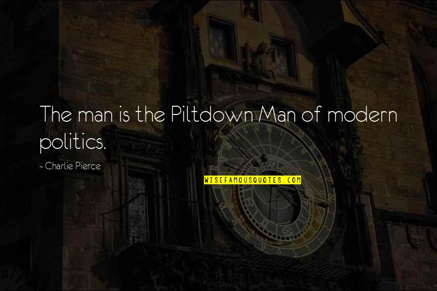 La Demence Quotes By Charlie Pierce: The man is the Piltdown Man of modern La Demence Quotes By Charlie Pierce: The man is the Piltdown Man of modern