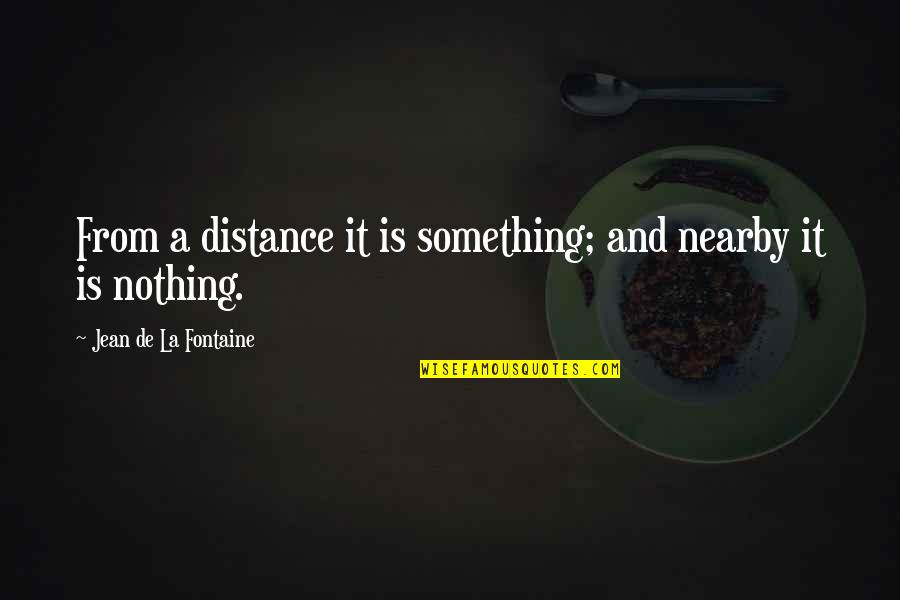 La Distance Quotes By Jean De La Fontaine: From a distance it is something; and nearby