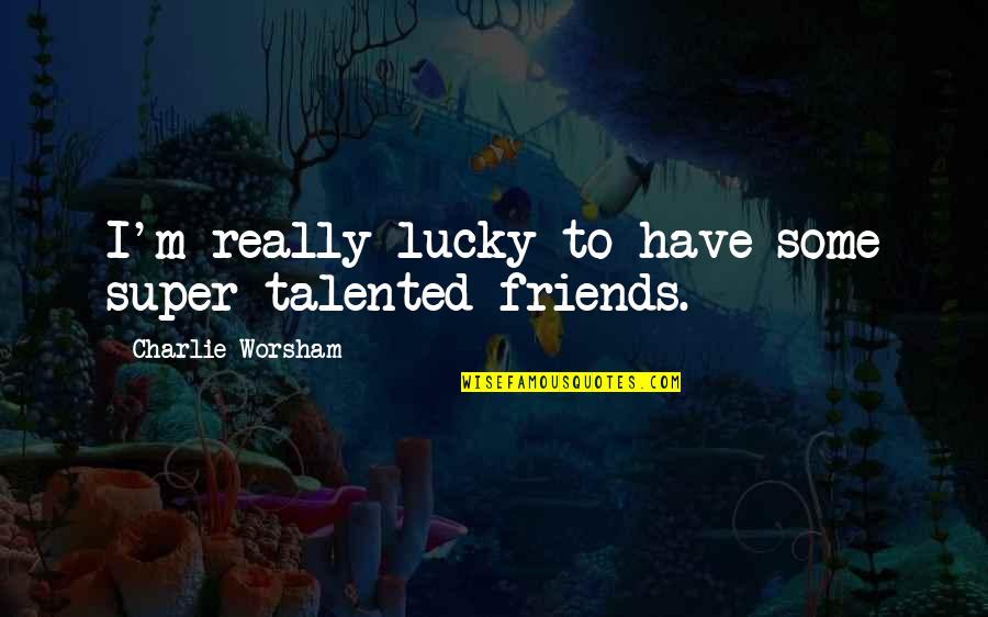 La Felicidad Que Quotes By Charlie Worsham: I'm really lucky to have some super-talented friends. La Felicidad Que Quotes By Charlie Worsham: I'm really lucky to have some super-talented friends.
