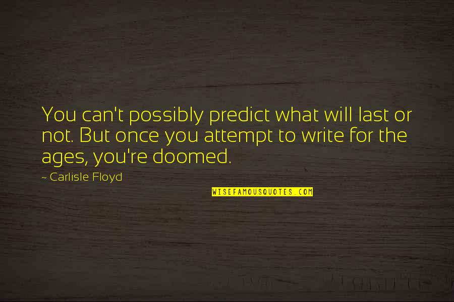 La Femme Nikita Quotes By Carlisle Floyd: You can't possibly predict what will last or