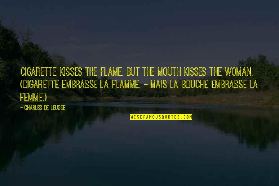 La Femme Quotes By Charles De Leusse: Cigarette kisses the flame. But the mouth kisses La Femme Quotes By Charles De Leusse: Cigarette kisses the flame. But the mouth kisses