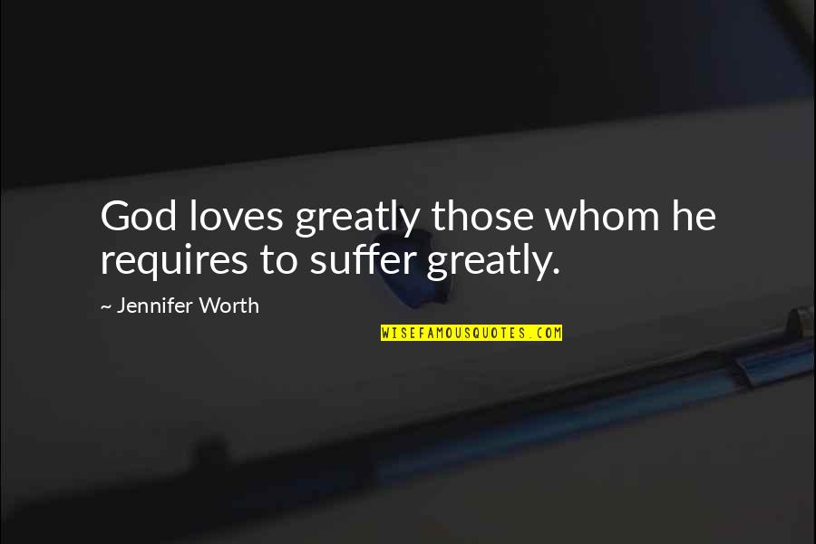 La Flama Blanca Quotes By Jennifer Worth: God loves greatly those whom he requires to