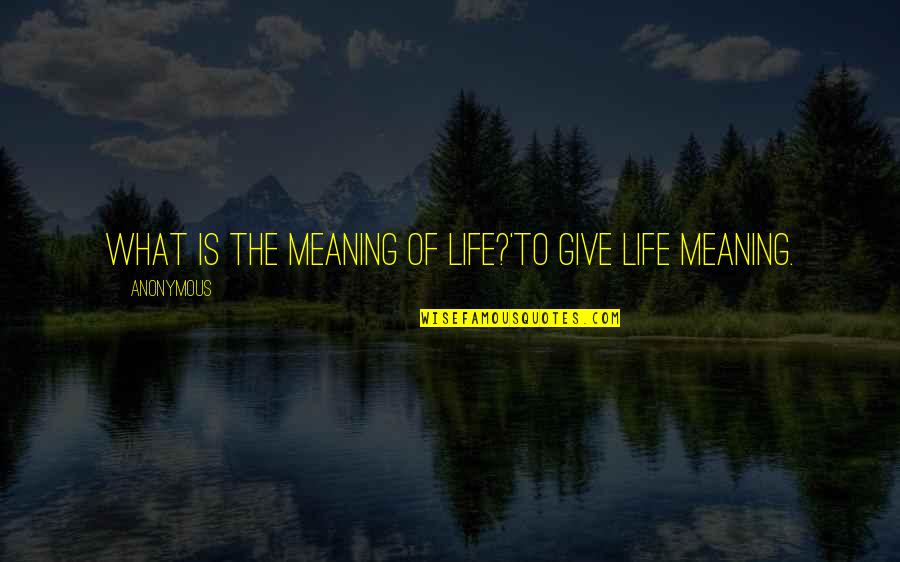 La Fonte Quotes By Anonymous: What is the meaning of life?'To give life