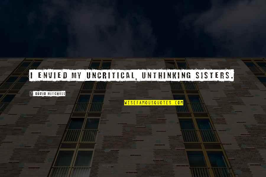 La Forme De Leau Quotes By David Mitchell: I envied my uncritical, unthinking sisters.