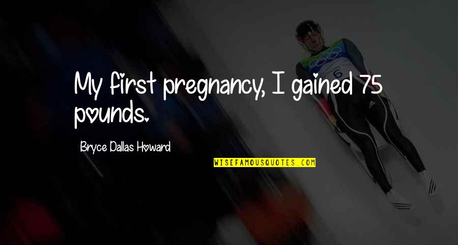 La Fosse Nasale Quotes By Bryce Dallas Howard: My first pregnancy, I gained 75 pounds.