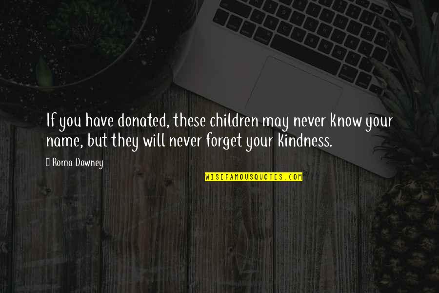 La Gardenia Alice Quotes By Roma Downey: If you have donated, these children may never La Gardenia Alice Quotes By Roma Downey: If you have donated, these children may never