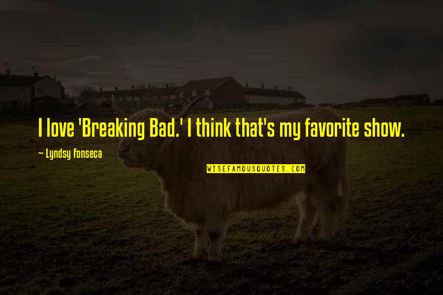 La Gattara Cat Cafe Quotes By Lyndsy Fonseca: I love 'Breaking Bad.' I think that's my La Gattara Cat Cafe Quotes By Lyndsy Fonseca: I love 'Breaking Bad.' I think that's my