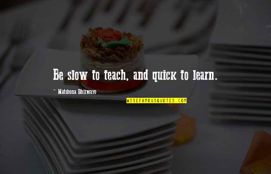 La Gorce Drive Quotes By Matshona Dhliwayo: Be slow to teach, and quick to learn.