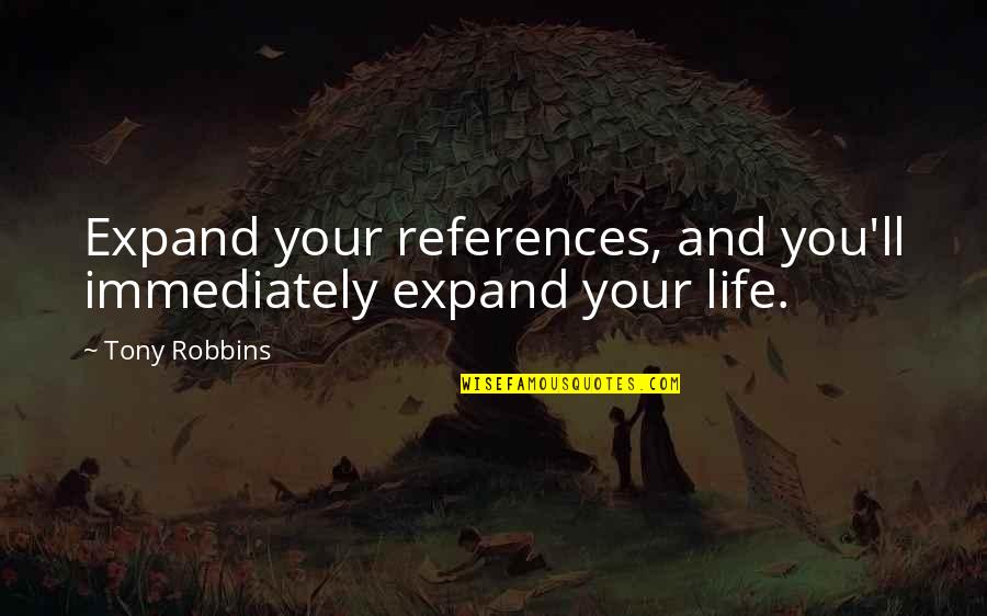 La Grande Illusion Quotes By Tony Robbins: Expand your references, and you'll immediately expand your