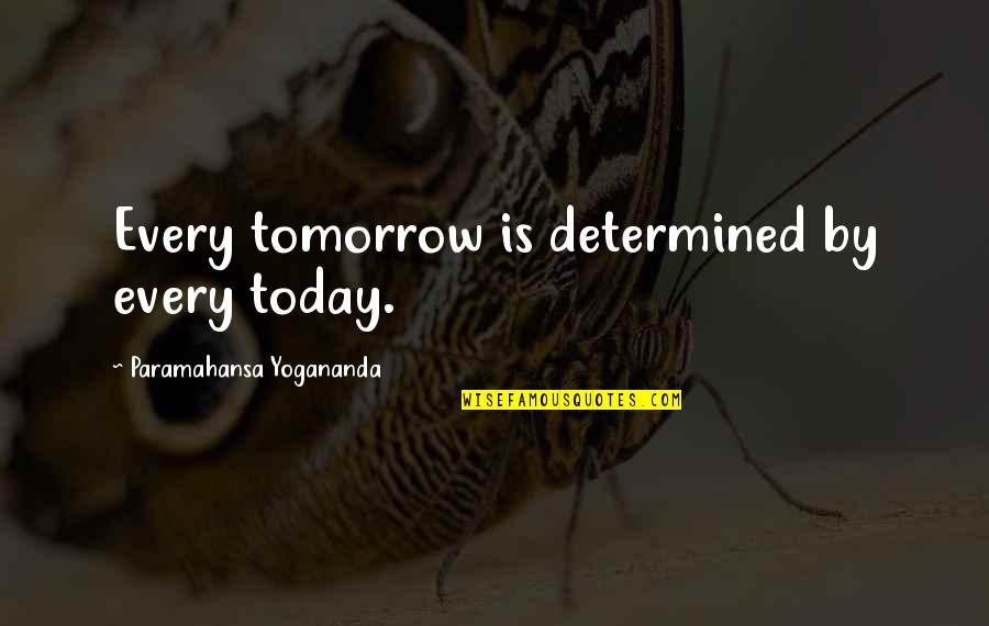 La Grossa Yarns Quotes By Paramahansa Yogananda: Every tomorrow is determined by every today.