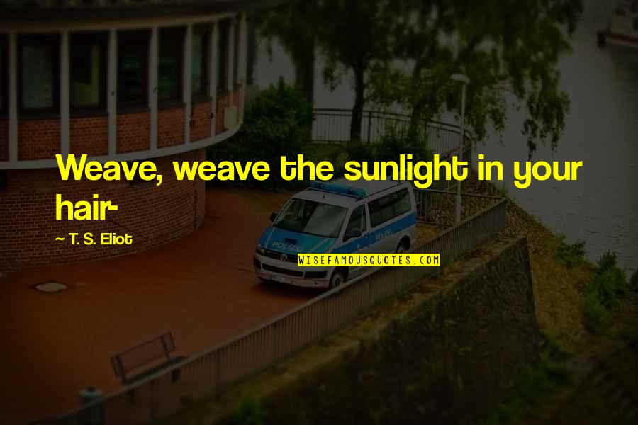 La Hair Quotes By T. S. Eliot: Weave, weave the sunlight in your hair-