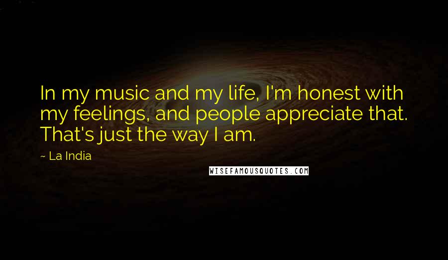 La India quotes: In my music and my life, I'm honest with my feelings, and people appreciate that. That's just the way I am.