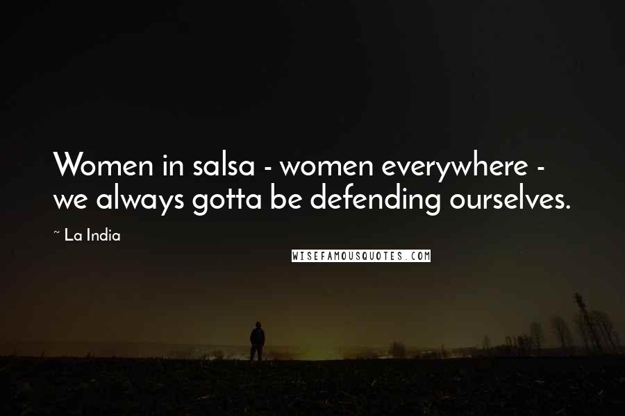 La India quotes: Women in salsa - women everywhere - we always gotta be defending ourselves.