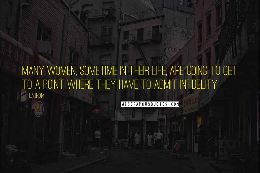 La India quotes: Many women, sometime in their life, are going to get to a point where they have to admit infidelity. La India quotes: Many women, sometime in their life, are going to get to a point where they have to admit infidelity.