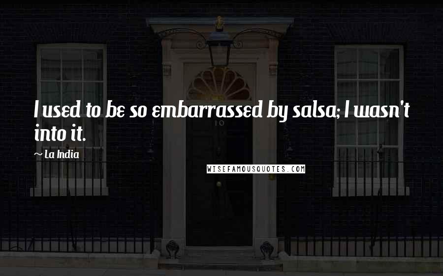 La India quotes: I used to be so embarrassed by salsa; I wasn't into it.