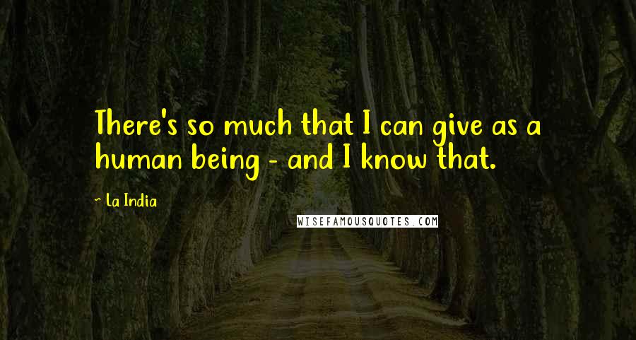 La India quotes: There's so much that I can give as a human being - and I know that.