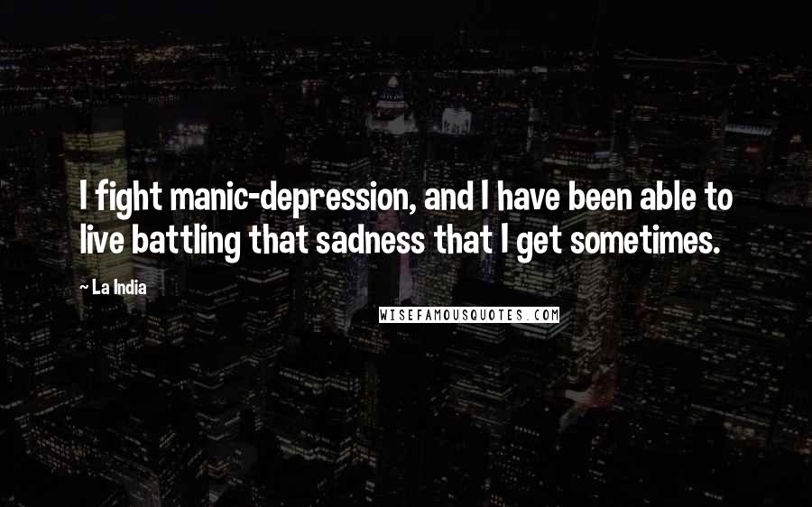 La India quotes: I fight manic-depression, and I have been able to live battling that sadness that I get sometimes.