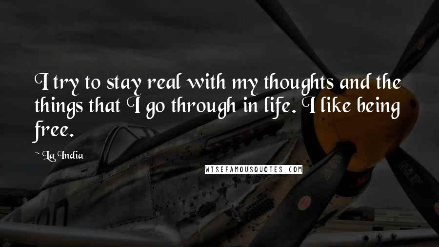 La India quotes: I try to stay real with my thoughts and the things that I go through in life. I like being free.
