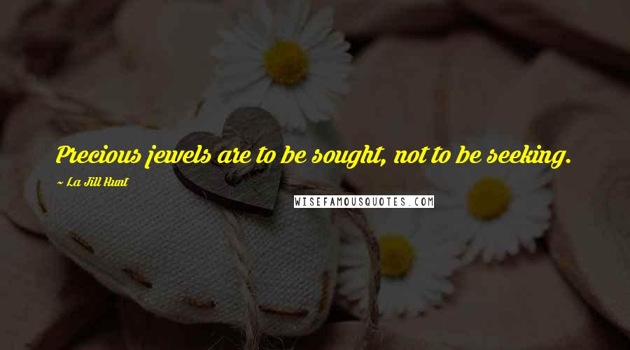 La Jill Hunt quotes: Precious jewels are to be sought, not to be seeking.