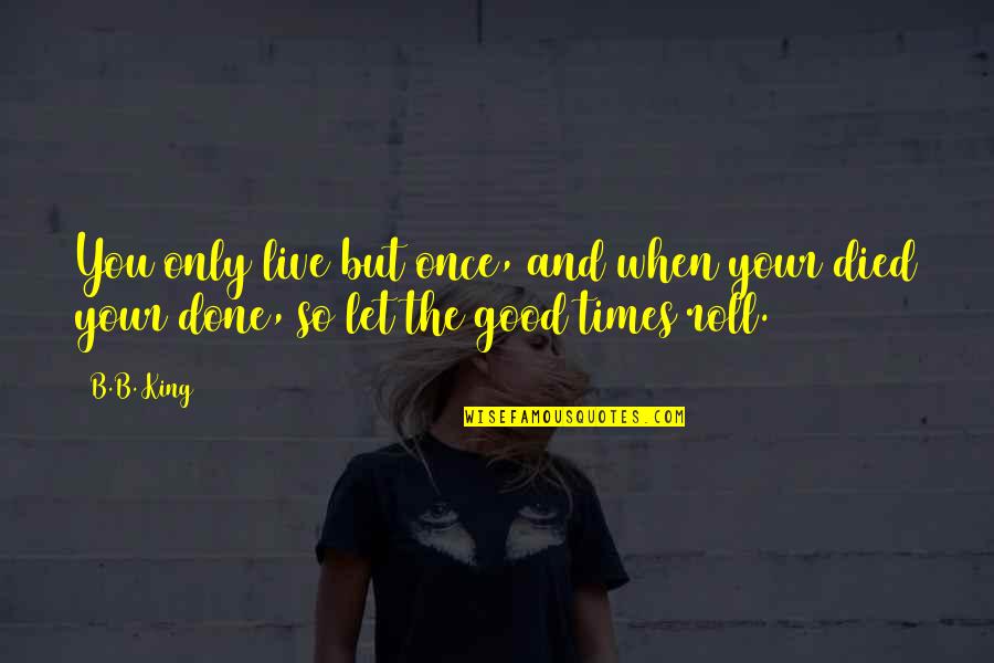La L Nea Quotes By B.B. King: You only live but once, and when your