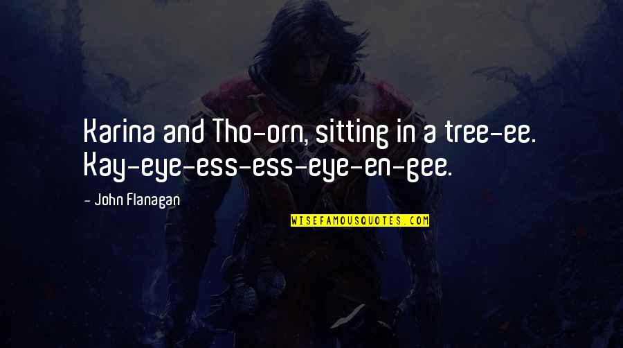 La L Nea Quotes By John Flanagan: Karina and Tho-orn, sitting in a tree-ee. Kay-eye-ess-ess-eye-en-gee.