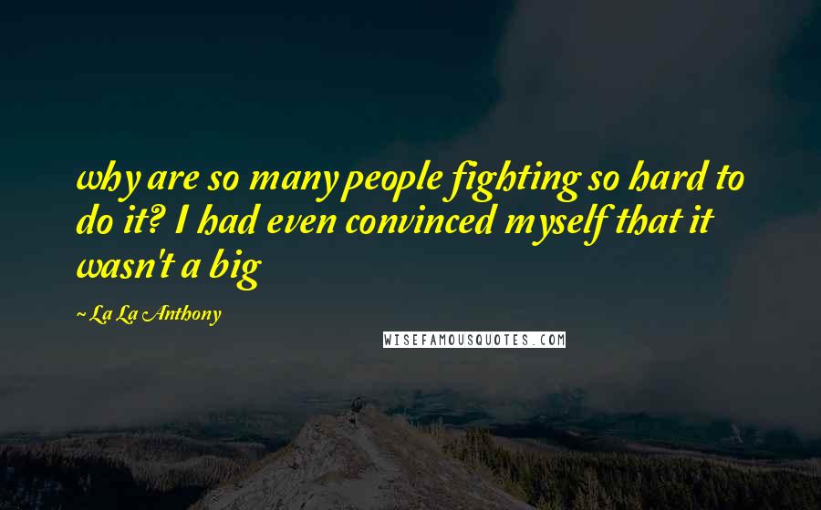 La La Anthony quotes: why are so many people fighting so hard to do it? I had even convinced myself that it wasn't a big