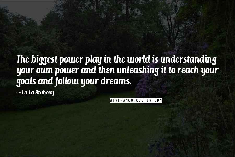 La La Anthony quotes: The biggest power play in the world is understanding your own power and then unleashing it to reach your goals and follow your dreams.