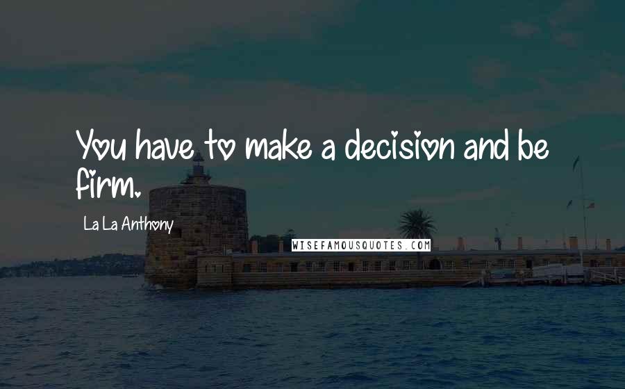 La La Anthony quotes: You have to make a decision and be firm.