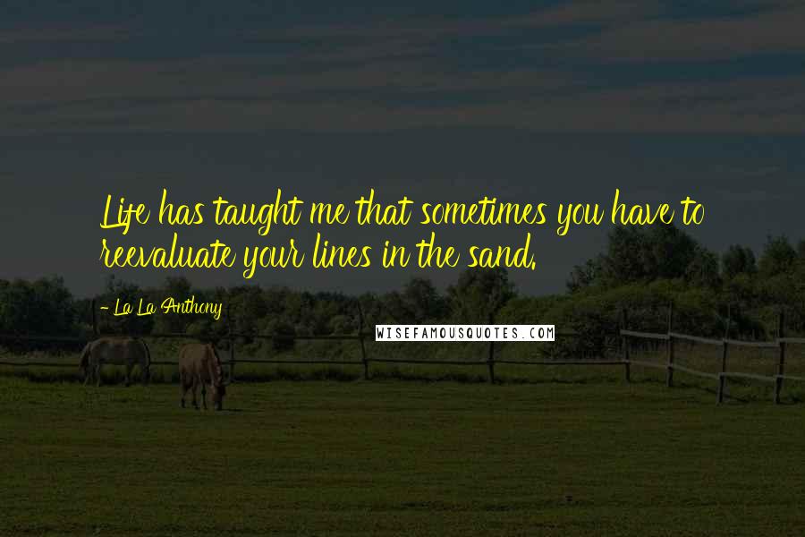 La La Anthony quotes: Life has taught me that sometimes you have to reevaluate your lines in the sand.