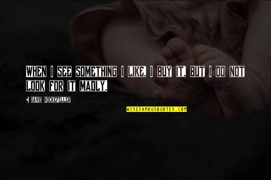 La Lanza Babasonicos Quotes By David Rockefeller: When I see something I like, I buy La Lanza Babasonicos Quotes By David Rockefeller: When I see something I like, I buy