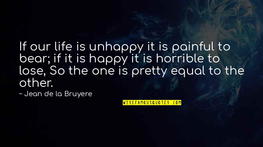 La Life Quotes By Jean De La Bruyere: If our life is unhappy it is painful