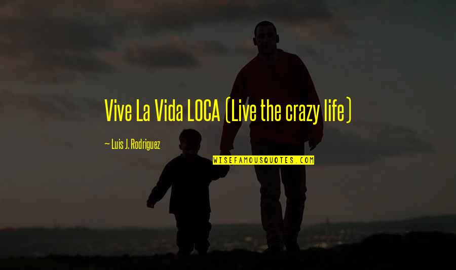La Life Quotes By Luis J. Rodriguez: Vive La Vida LOCA (Live the crazy life)