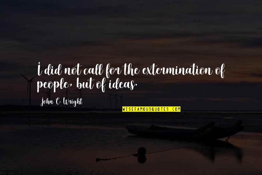 La Loggia Firenze Quotes By John C. Wright: I did not call for the extermination of La Loggia Firenze Quotes By John C. Wright: I did not call for the extermination of