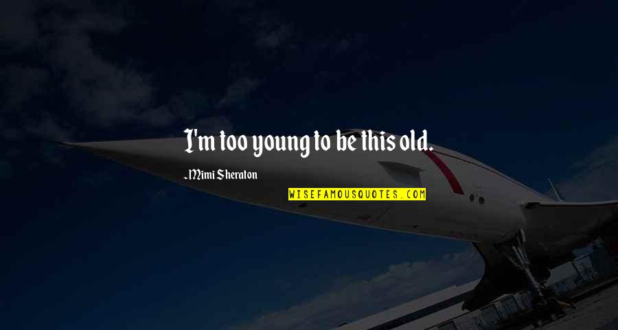 La Manche Csatorna Quotes By Mimi Sheraton: I'm too young to be this old. La Manche Csatorna Quotes By Mimi Sheraton: I'm too young to be this old.