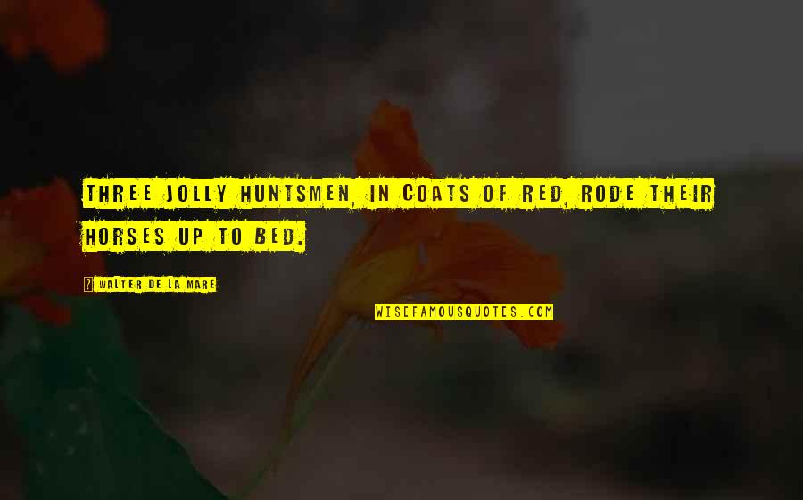 La Mare Quotes By Walter De La Mare: Three jolly huntsmen, In coats of red, Rode La Mare Quotes By Walter De La Mare: Three jolly huntsmen, In coats of red, Rode