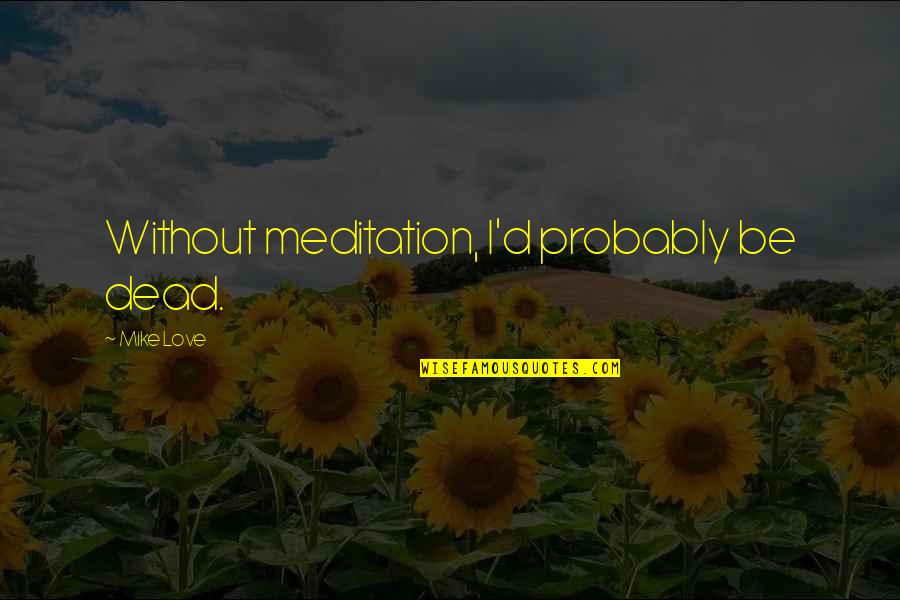 La Medicaid Quotes By Mike Love: Without meditation, I'd probably be dead.