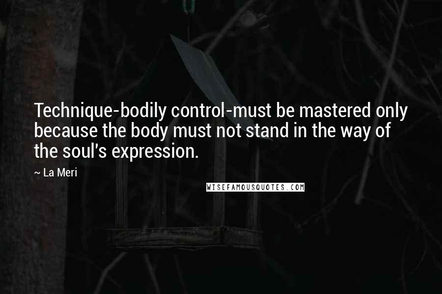 La Meri quotes: Technique-bodily control-must be mastered only because the body must not stand in the way of the soul's expression. La Meri quotes: Technique-bodily control-must be mastered only because the body must not stand in the way of the soul's expression.
