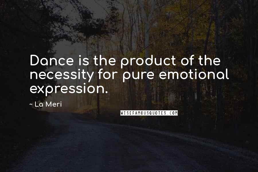 La Meri quotes: Dance is the product of the necessity for pure emotional expression.