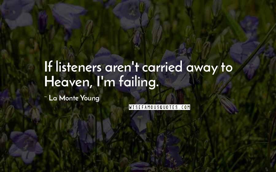 La Monte Young quotes: If listeners aren't carried away to Heaven, I'm failing.