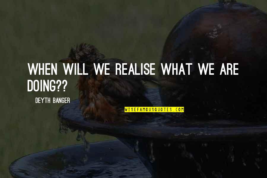 La Muse Restaurant Quotes By Deyth Banger: When will we realise what we are doing??