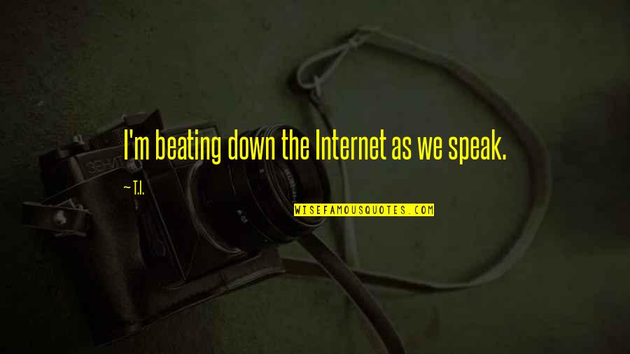 La Naci N Quotes By T.I.: I'm beating down the Internet as we speak.
