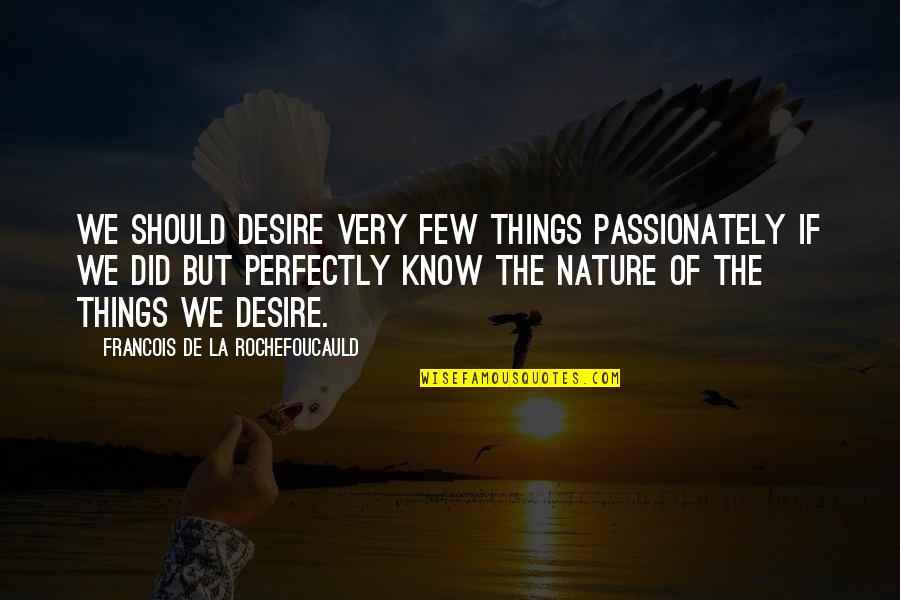 La Nature Quotes By Francois De La Rochefoucauld: We should desire very few things passionately if