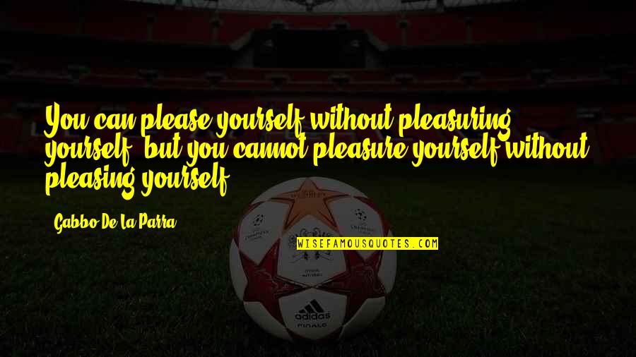 La Parra Quotes By Gabbo De La Parra: You can please yourself without pleasuring yourself, but