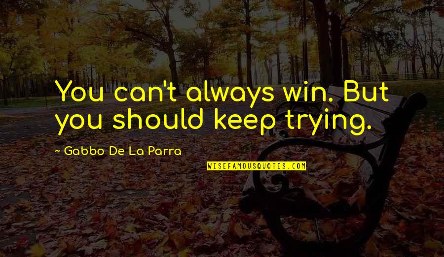 La Parra Quotes By Gabbo De La Parra: You can't always win. But you should keep