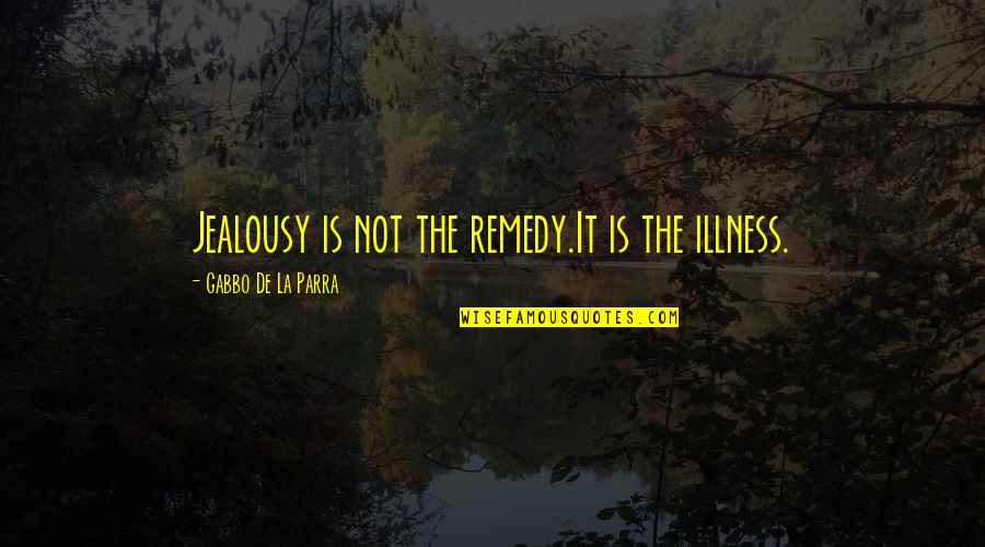 La Parra Quotes By Gabbo De La Parra: Jealousy is not the remedy.It is the illness.