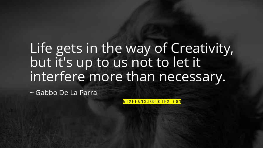 La Parra Quotes By Gabbo De La Parra: Life gets in the way of Creativity, but